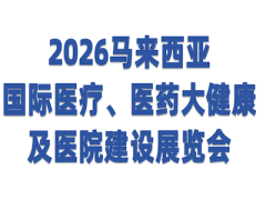 2026年马来西亚国际医疗、医药大健康及医院建设展览会